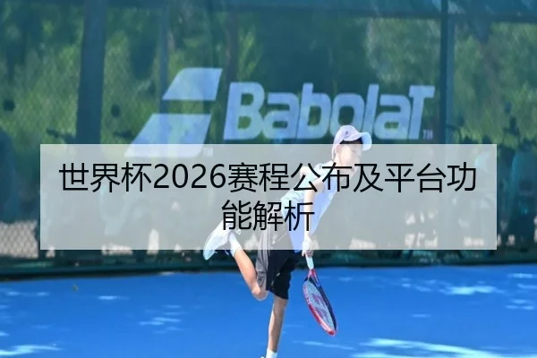 世界杯2026赛程公布及平台功能解析