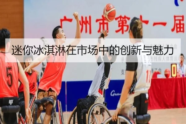 迷你冰淇淋在市场中的创新与魅力