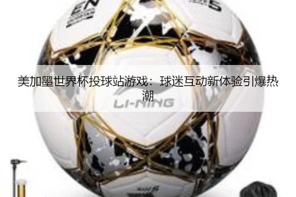 美加墨世界杯投球站游戏：球迷互动新体验引爆热潮