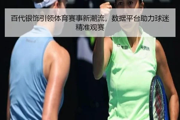 百代银饰引领体育赛事新潮流，数据平台助力球迷精准观赛