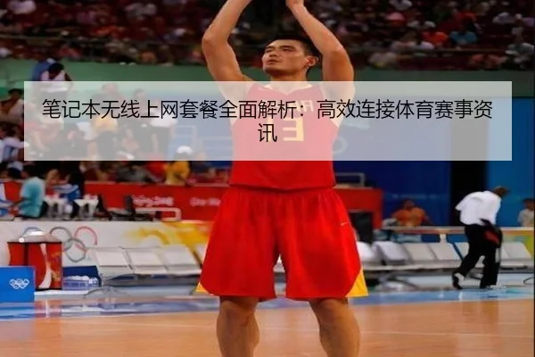 笔记本无线上网套餐全面解析：高效连接体育赛事资讯