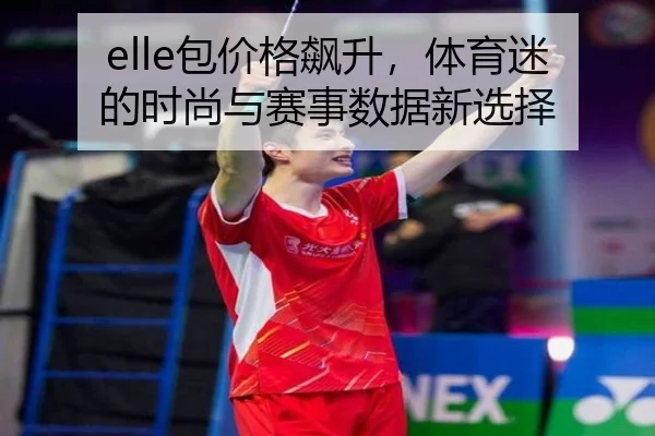 elle包价格飙升，体育迷的时尚与赛事数据新选择