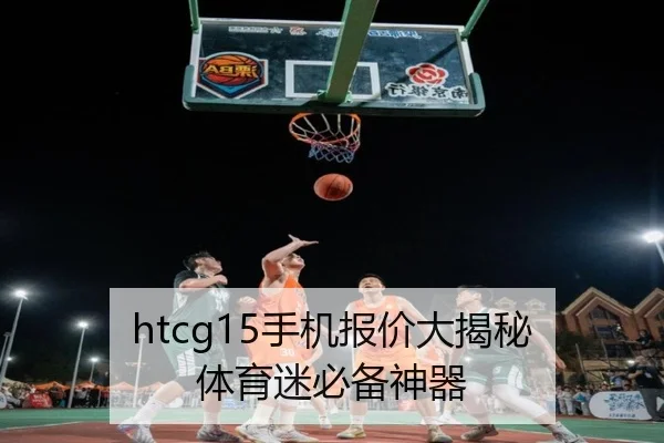 htcg15手机报价大揭秘 体育迷必备神器