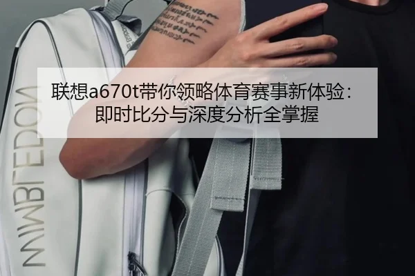 联想a670t带你领略体育赛事新体验：即时比分与深度分析全掌握