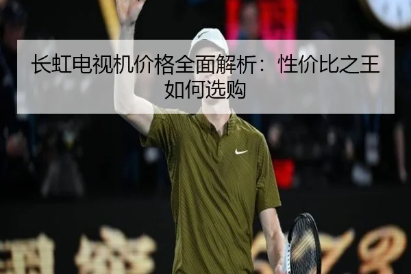 长虹电视机价格全面解析：性价比之王如何选购