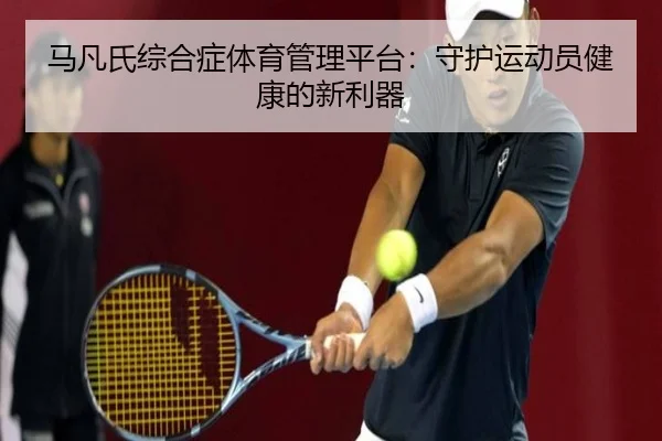 马凡氏综合症体育管理平台：守护运动员健康的新利器