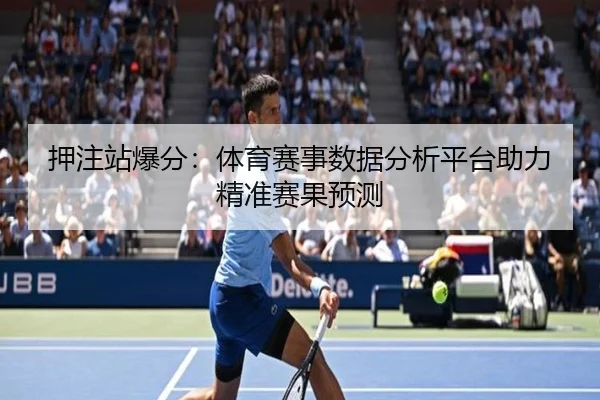 押注站爆分：体育赛事数据分析平台助力精准赛果预测